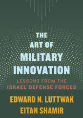 Okładka książki The Art of Military Innovation Edward Nicolae Luttwak,&nbsp;Eitan Shamir