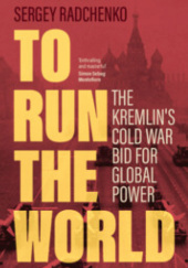 Okładka książki To Run the World: The Kremlin's Cold War Bid for Global Power Sergey Radchenko