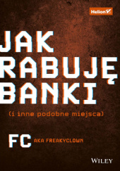 Okładka książki Jak rabuję banki (i inne podobne miejsca) FC a.k.a. Freakyclown