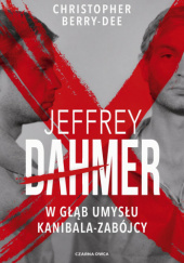 Okładka książki Jeffrey Dahmer. W głąb umysłu kanibala-zabójcy Christopher Berry-Dee