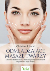 Okładka książki Odmładzające masaże twarzy Dalekowschodnie sekrety skutecznej redukcji zmarszczek i ujędrnienia skóry twarzy autora Christina Schmid, 9788382726572