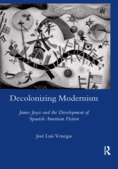 Okładka książki Decolonizing Modernism James Joyce and the Development of Spanish American Fiction Jose Luis Venegas
