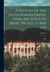 Okładka książki A History of the Later Roman Empire, vol. 2: From Arcadius to Irene (395 A.D. to 800 A.D) John Bagnell Bury