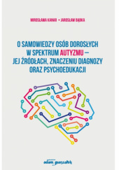 Okładka książki O samowiedzy osób dorosłych w spektrum autyzmu – jej źródłach, znaczeniu diagnozy oraz psychoedukacji Jarosław Bąbka, Mirosława Kanar