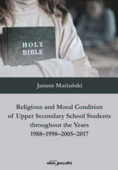 Okładka książki Religious and Moral Condition of Upper Secondary School Students throughout the Years 1988-1998-2005-2017 Janusz Mariański