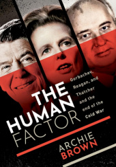 Okładka książki The Human Factor: Gorbachev, Reagan, and Thatcher and the End of the Cold War Archie Brown