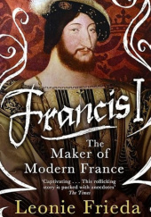 Okładka książki Francis I: The Maker of Modern France autora Leonie Frieda, 9780061563096