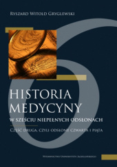 Okładka książki Historia medycyny... 2 w sześciu niepełnych odsłonach. Część druga, czyli odsłona czwarta i piąta Ryszard Witold Gryglewski
