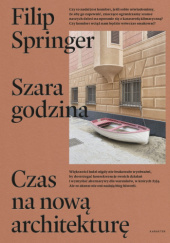 Okładka książki Szara godzina. Czas na nową architekturę Filip Springer