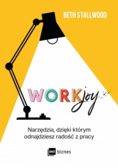 Okładka książki WorkJoy  Narzędzia, dzięki którym odnajdziesz radość z pracy Beth Stallwood
