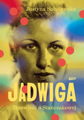 Okładka książki Jadwiga. Opowieść o Stańczakowej Justyna Sobolewska