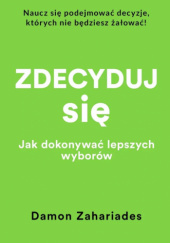 Okładka książki Zdecyduj się. Jak dokonywać lepszych wyborów Damon Zahariades