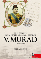 Okładka książki Yeni Osmanlı, Melankolik ve Mason Birader V. Murad (1840-1904) Selda Güner