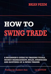 Okładka książki How To Swing Trade: A Beginner’s Guide to Trading Tools, Money Management, Rules, Routines and Strategies of a Swing Trader Brian Pezim