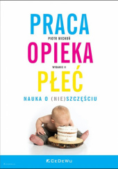 Okładka książki PRACA, OPIEKA, PŁEĆ. Nauka o (nie)szczęściu (wyd. II) Piotr Michoń