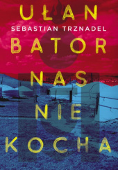 Okładka książki Ułan Bator nas nie kocha Sebastian Trznadel