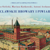 Okładka książki Wrocławskie browary i piwiarnie Antoni Arsłanowow, Mariusz Kotkowski, Tomasz Sielicki