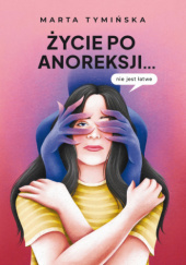Okładka książki Życie po anoreksji... nie jest łatwe Marta Tymińska