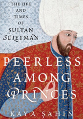 Okładka książki Peerless Among Princes: The Life and Times of Sultan Süleyman Kaya Şahin