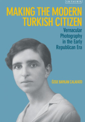 Okładka książki Making the Modern Turkish Citizen: Vernacular Photography in the Early Republican Era Özge Baykan Calafato