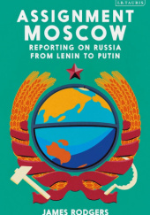 Okładka książki Assignment Moscow: Reporting on Russia from Lenin to Putin James Rodgers