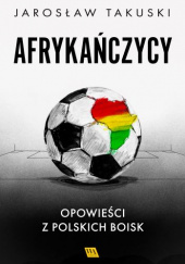 Okładka książki Afrykańczycy. Opowieści z polskich boisk Jarosław Takuski