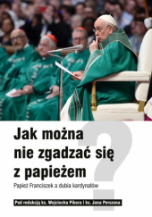 Okładka książki Jak można nie zgadzać się z papieżem. Papież Franciszek a dubia kardynałów Jan Perszon, Wojciech Pikor
