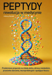 Okładka książki Peptydy - rewolucja w medycynie. Odkryj przełomowe preparaty na młodą skórę, zdrowy metabolizm, przeciw starzeniu, neuroprotekcyjne, spalające tłuszcz i inne! Anthony Rendall