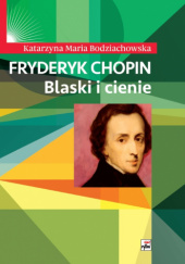 Okładka książki Fryderyk Chopin. Blaski i cienie Katarzyna Maria Bodziachowska