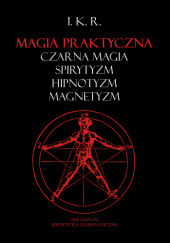 Okładka książki Magia praktyczna: czarna magia, spirytyzm, hipnotyzm, magnetyzm I. K. R.