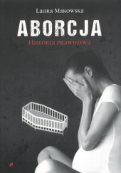 Okładka książki Aborcja. Historia prawdziwa Laura Makowska