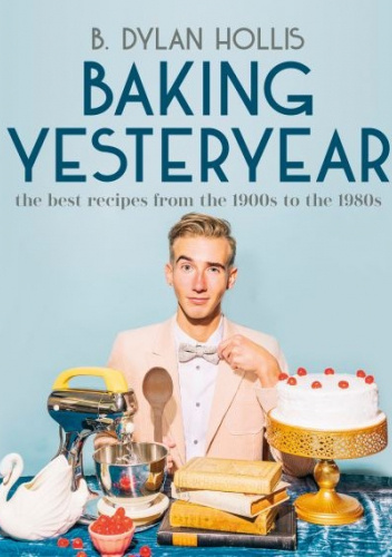 Baking Yesteryear - B. Dylan Hollis | Książka w Lubimyczytac.pl ...