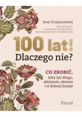 Okładka książki 100 lat! Dlaczego nie? Ewa Trojanowska
