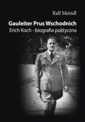 Okładka książki Gauleiter Prus Wschodnich. Erich Koch – biografia polityczna Ralf Meindl