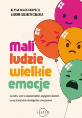 Okładka książki Mali ludzie - wielkie emocje Jak radzić sobie z napadami złości, kryzysami i buntem, by wychować dzieci inteligentne emocjonalnie Alyssa Blask Campbell