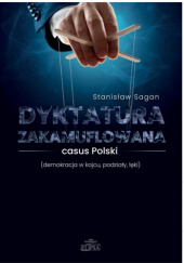 Okładka książki Dyktatura zakamuflowana - casus Polski (demokracja w kojcu, podziały, lęki) Stanisław Sagan
