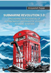 Okładka książki Submarine Revolution 3.0: Unleashing the Potential of Autonomous Underwater Vehicles in Naval Warfare Krzysztof Pająk