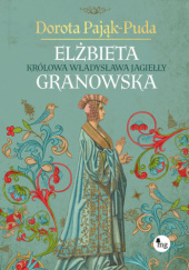 Okładka książki Elżbieta Granowska. Królowa Władysława Jagiełły Dorota Pająk-Puda