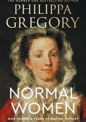 Okładka książki Normal Women: Nine Hundred Years of Making History Philippa Gregory