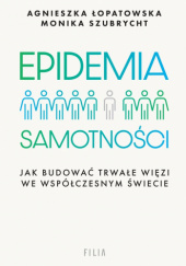Okładka książki Epidemia samotności. Jak budować trwałe więzi we współczesnym świecie Agnieszka Łopatowska, Monika Szubrycht
