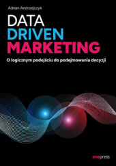 Okładka książki Data driven marketing. O logicznym podejściu do podejmowania decyzji Adrian Andrzejczyk