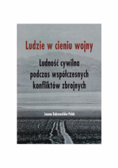 Okładka książki LUDZIE W CIENIU WOJNY. LUDNOŚĆ CYWILNA PODCZAS WSPÓŁCZESNYCH KONFLIKTÓW ZBROJNYCH Joanna Dobrowolska-Polak