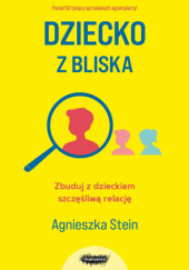 Okładka książki Dziecko z bliska. Zbuduj z dzieckiem szczęśliwą relację Agnieszka Stein