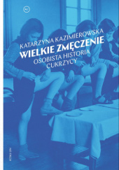 Okładka książki Wielkie zmęczenie. Osobista historia cukrzycy Katarzyna Kazimierowska