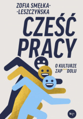 Okładka książki Cześć pracy. O kulturze zap***dolu Zofia Smełka-Leszczyńska