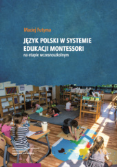 Okładka książki Język polski w systemie edukacji Montessori na etapie wczesnoszkolnym Maciej Futyma