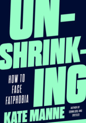 Okładka książki Unshrinking: How to Face Fatphobia Kate Manne