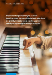 Okładka książki Implementacja wybranych założeń teorii uczenia się muzyki Edwina E. Gordona do praktyki kształcenia słuchu uczniów szkoły muzycznej pierwszego stopnia Maciej Kołodziejski