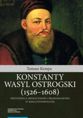 Okładka książki Konstanty Wasyl Ostrogski (1526–1608). Przywódca społeczności prawosławnej w Rzeczypospolitej Tomasz Kempa
