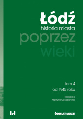 Okładka książki Łódź poprzez wieki. Historia miasta, tom 4: od 1945 roku praca zbiorowa